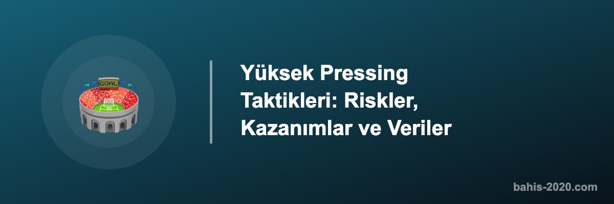 Yüksek Pressing Taktikleri: Riskler, Kazanımlar ve Veriler