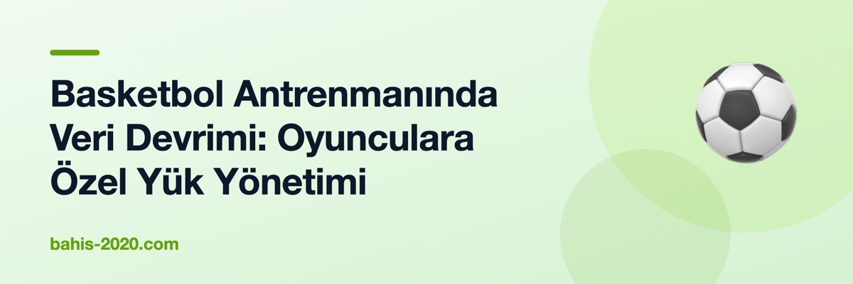 Basketbol Antrenmanında Veri Devrimi: Oyunculara Özel Yük Yönetimi
