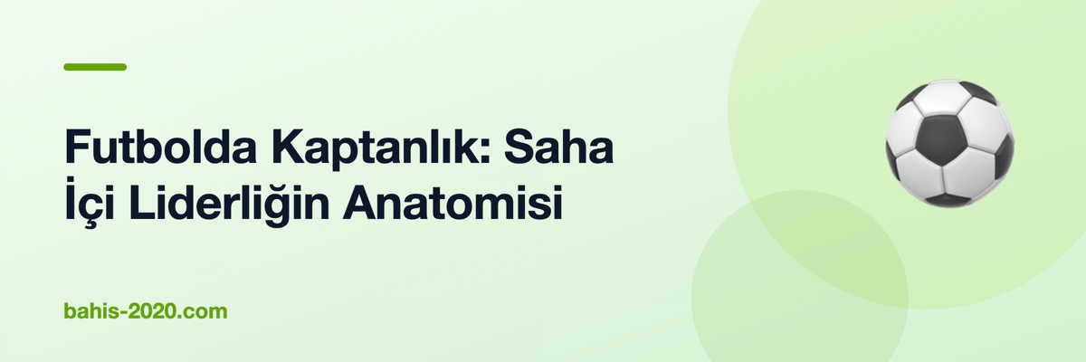 Futbolda Kaptanlık: Saha İçi Liderliğin Anatomisi